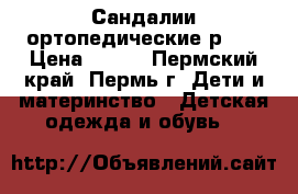 Сандалии ортопедические р.20 › Цена ­ 900 - Пермский край, Пермь г. Дети и материнство » Детская одежда и обувь   